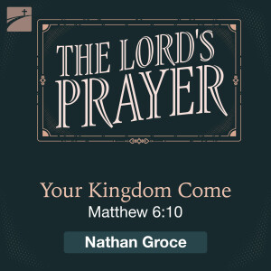 The Lord's Prayer: Your Kingdom Come