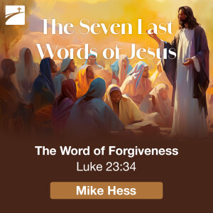 The Seven Last Words of Jesus: The Word of Forgiveness, Luke 23:34