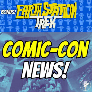 Comic-Con 2024 News! - Earth Station Trek - BONUS