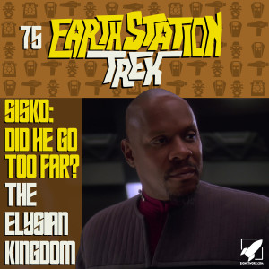 Did Sisko Go Too Far and The Elysian Kingdom - Earth Station Trek Episode Seventy-Five