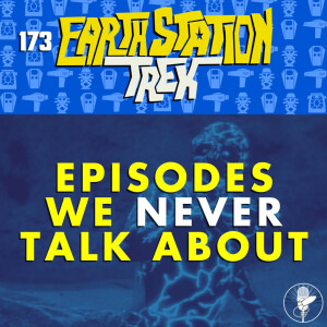 Earth Station Trek - Episodes We NEVER Talk About - Episode 173