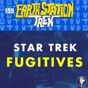 Earth Station Trek - Fugitives - Episode 159