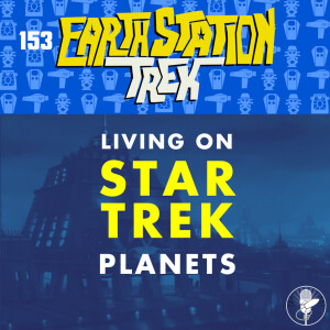 Earth Station Trek - Living on Star Trek Planets - Episode 153