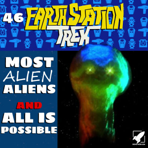 Earth Station Trek Episode Forty-Six - Most Alien Aliens and All is Possible