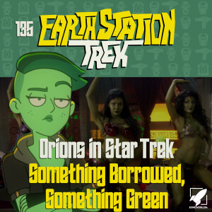 Earth Station Trek - Orions in Star Trek and Something Borrowed, Something Green - Episode 135