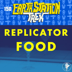 Earth Station Trek - Replicator Food - Episode 150