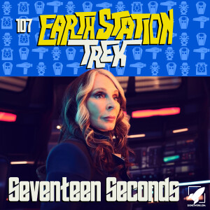 Earth Station Trek - Seventeen Seconds - Episode 107