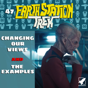 Earth Station Trek Episode Forty-Seven - Changing Our Views and The Examples