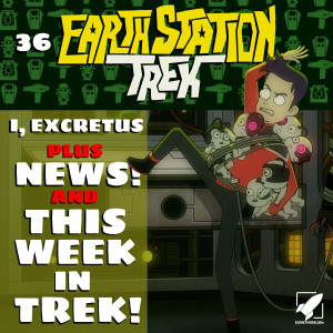 Earth Station Trek Episode Thirty-Six - I, Excretus