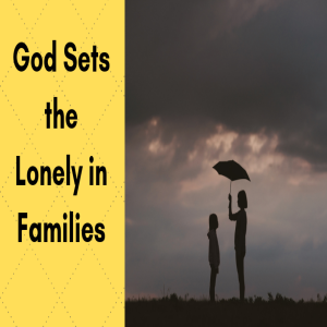 Episode Three. God Sets the Lonely in Families