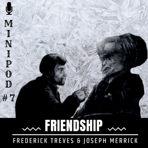 Frederick Treves & Joseph Merrick - Friendship (Minipod #7)