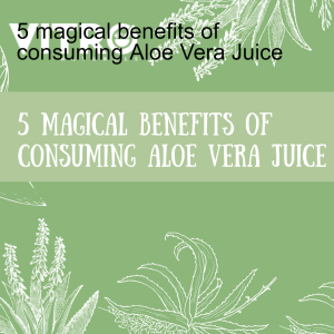5 magical benefits of consuming Aloe Vera Juice