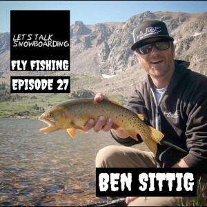 BEN SITTIG | LET'S TALK SNOWBOARDING (FLY FISHING SPECIAL) EPISODE 27