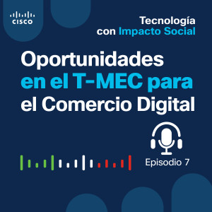 Ep 07. Oportunidades en el T-MEC para el Comercio Digital