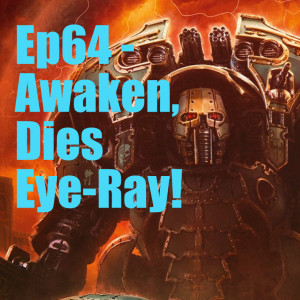 Ep64 - Awaken, Dies Eye-Ray!
