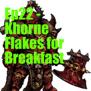 Ep22 - Khorne Flakes for Breakfast