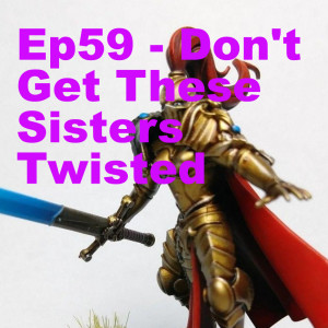Ep59 - Don’t Get These Sisters Twisted
