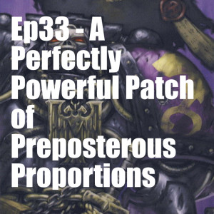 Ep33 - A Perfectly Powerful Patch of Preposterous Proportions
