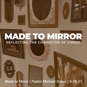 Made to Mirror | Pastor Michael Green | 9-26-21