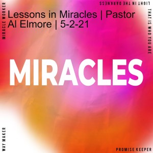 Lessons in Miracles | Pastor Al Elmore | 5-2-21