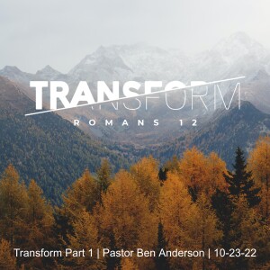 Transform Part 1 | Pastor Ben Anderson | 10-23-22