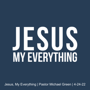 Jesus, My Everything | Pastor Michael Green | 4-24-22