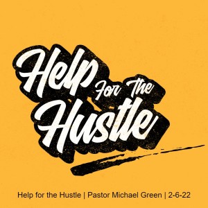 Help for the Hustle | Pastor Michael Green | 2-6-22