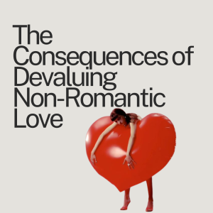 Ep. 82 The Consequences of Devaluing Non-Romantic Love