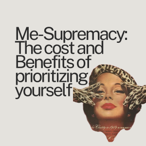 Ep. 74 Me-Supremacy: The Cost and Benefits of Prioritizing Yourself.