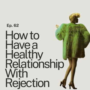 Ep. 62 How to Have a Healthy Relationship With Rejection