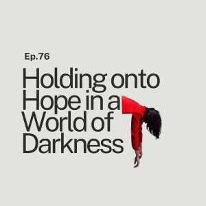 Ep. 76 Holding onto Hope in a World of Darkness