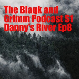 The Blaqk and Grimm Podcast S1 Danny's River Ep8