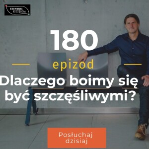 Epizod 180. Dlaczego boimy się być szczęśliwymi?