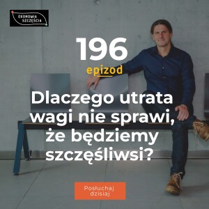 Epizod 196. Dlaczego utrata wagi nie sprawi, że będziemy szczęśliwsi?