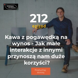 Epizod 212. Kawa z pogawędką na wynos. Jak małe interakcje z innymi przynoszą nam duże korzyści?