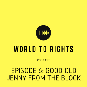 World to Rights Podcast #6 - Good Old Jenny From The Block