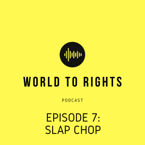 World to Rights Podcast #7 - Slap Chop