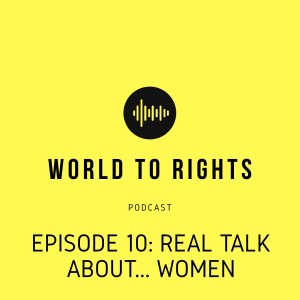 World to Rights Podcast #10 - Real Talk about... women