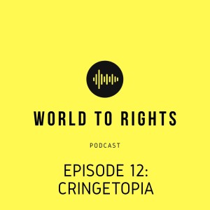 World to Rights Podcast #12 - Cringetopia