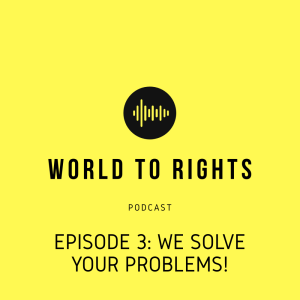 World to Rights Podcast #3 - We solve your problems!