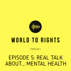 World to Rights Podcast #5 - Real Talk about... mental health