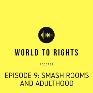 World to Rights Podcast #9 - Smash Rooms and Adulthood