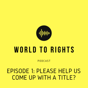 World to Rights Podcast #1 - Please help us come up with a title?
