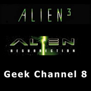 Geek Channel 8 - Alien3 and Alien: Resurrection