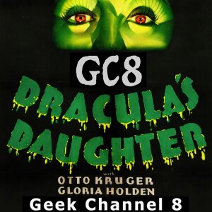 Geek Channel 8 - Dracula’s Daughter