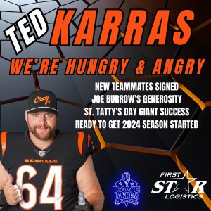 Ted Karras | We're Hungry and Angry + New Teammates - Burrow's Generosity - St. Tatty's Day & More