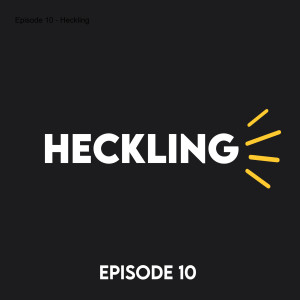 Episode 10 - Heckling