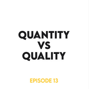 Episode 13 - Quantity vs Quality