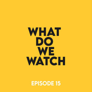 Episode 15 - What do we watch