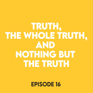 Episode 16 - Truth, the whole truth, and nothing but the truth